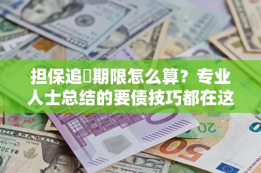 济南担保追償期限怎么算？专业人士总结的要债技巧都在这里了