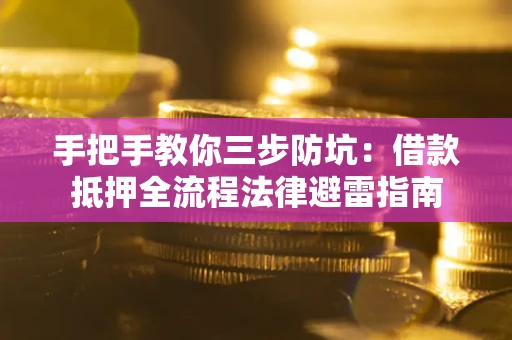 济南手把手教你三步防坑：借款抵押全流程法律避雷指南