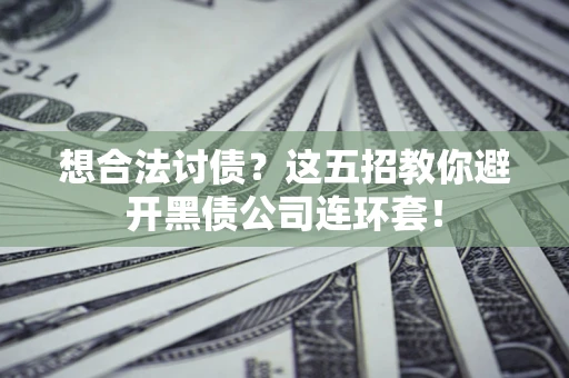 济南想合法讨债？这五招教你避开黑债公司连环套！
