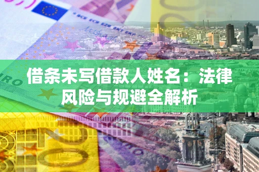 济南借条未写借款人姓名：法律风险与规避全解析