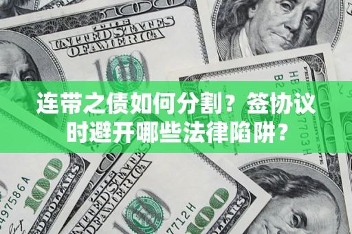 济南连带之债如何分割？签协议时避开哪些法律陷阱？