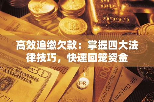 济南高效追缴欠款：掌握四大法律技巧，快速回笼资金