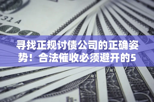济南寻找正规讨债公司的正确姿势！合法催收必须避开的5大雷区