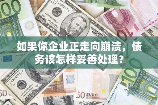 济南如果你企业正走向崩溃，债务该怎样妥善处理？