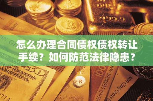 济南怎么办理合同债权债权转让手续？如何防范法律隐患？