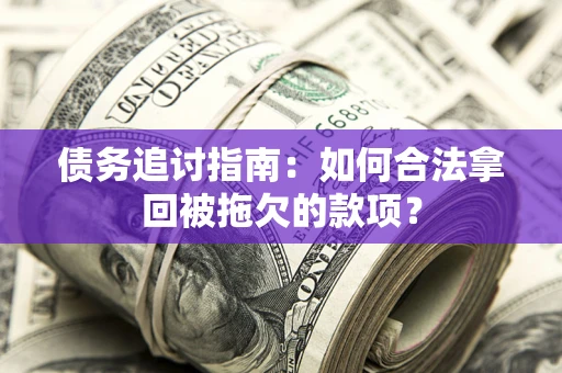 济南债务追讨指南：如何合法拿回被拖欠的款项？