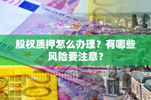 济南股权质押怎么办理？有哪些风险要注意？