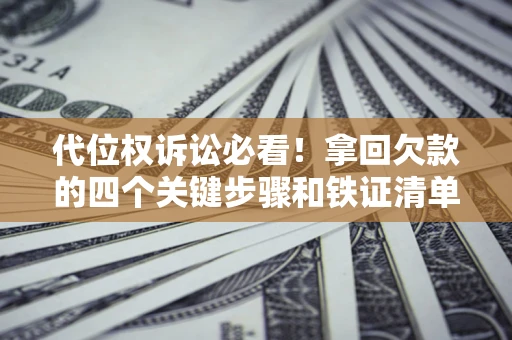 济南代位权诉讼必看!拿回欠款的四个关键步骤和铁证清单 济南代位权诉讼必看!拿回欠款的四个关键步骤和铁证清单