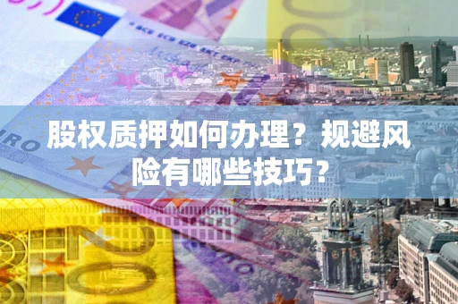 济南股权质押如何办理？规避风险有哪些技巧？