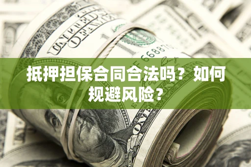 济南抵押担保合同合法吗？如何规避风险？
