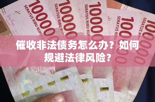 济南催收非法债务怎么办？如何规避法律风险？
