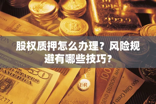 济南股权质押怎么办理？风险规避有哪些技巧？