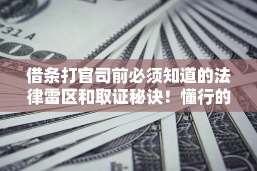 济南借条打官司前必须知道的法律雷区和取证秘诀！懂行的人已经留好这些证据