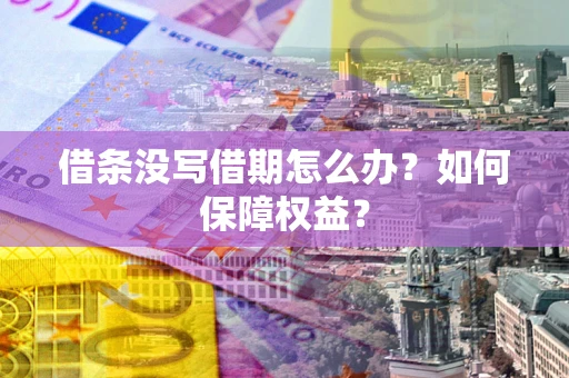 济南借条没写借期怎么办？如何保障权益？