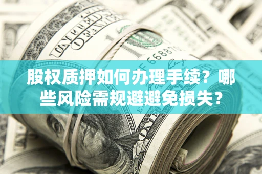 济南股权质押如何办理手续？哪些风险需规避避免损失？