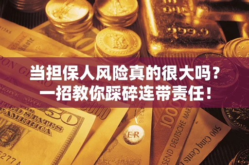 济南当担保人风险真的很大吗？一招教你踩碎连带责任！