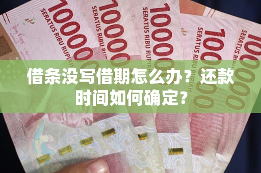 济南借条没写借期怎么办？还款时间如何确定？