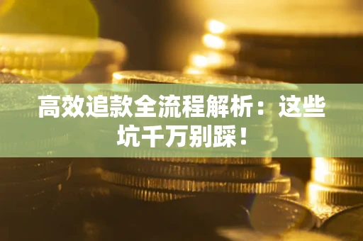 济南高效追款全流程解析：这些坑千万别踩！