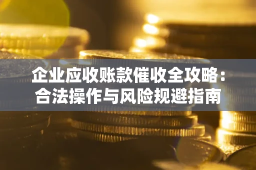 济南企业应收账款催收全攻略：合法操作与风险规避指南