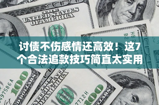 济南讨债不伤感情还高效！这7个合法追款技巧简直太实用