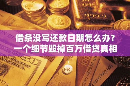 济南借条没写还款日期怎么办？一个细节毁掉百万借贷真相