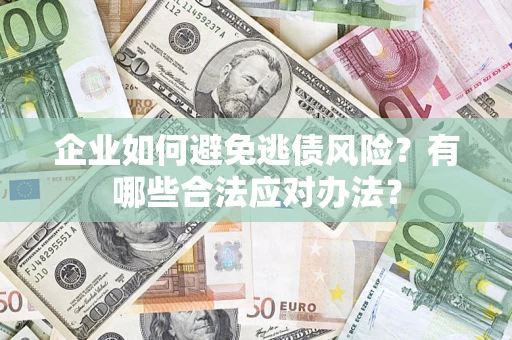 济南企业如何避免逃债风险？有哪些合法应对办法？