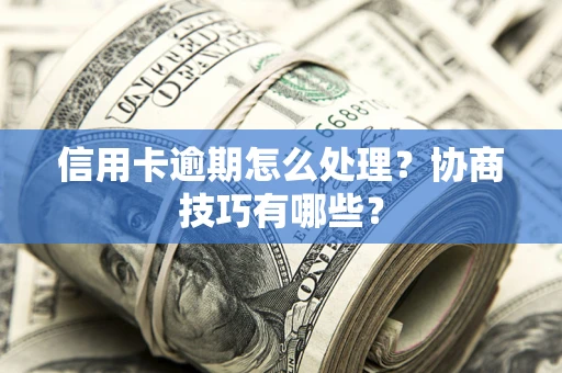 济南信用卡逾期怎么处理？协商技巧有哪些？