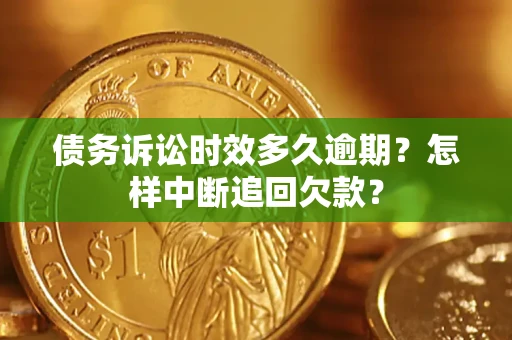 济南债务诉讼时效多久逾期？怎样中断追回欠款？