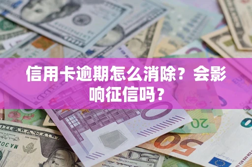 济南信用卡逾期怎么消除？会影响征信吗？