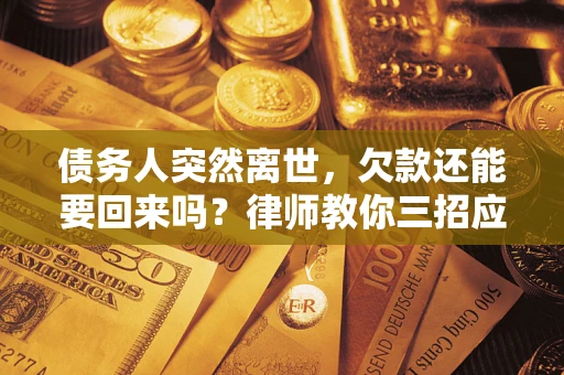 济南债务人突然离世，欠款还能要回来吗？律师教你三招应对