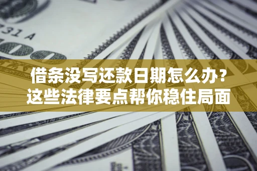 济南借条没写还款日期怎么办？这些法律要点帮你稳住局面