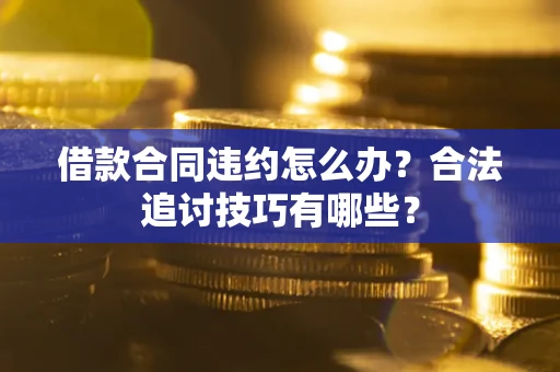 济南借款合同违约怎么办？合法追讨技巧有哪些？