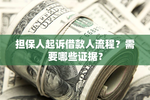 济南担保人起诉借款人流程?需要哪些证据? 济南担保人起诉借款人流程?需要哪些证据?