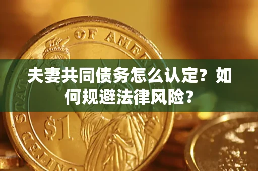 济南夫妻共同债务怎么认定？如何规避法律风险？