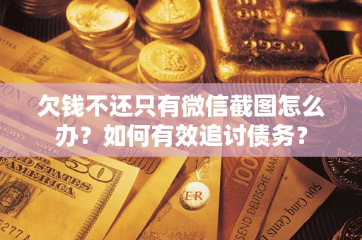 济南欠钱不还只有微信截图怎么办？如何有效追讨债务？
