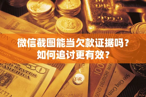 济南微信截图能当欠款证据吗？如何追讨更有效？