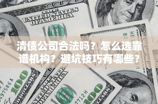 济南清债公司合法吗？怎么选靠谱机构？避坑技巧有哪些？