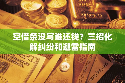 济南空借条没写谁还钱？三招化解纠纷和避雷指南