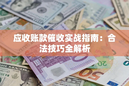 济南应收账款催收实战指南：合法技巧全解析