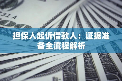 济南担保人起诉借款人：证据准备全流程解析