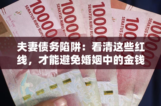 济南夫妻债务陷阱：看清这些红线，才能避免婚姻中的金钱危机