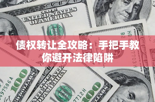 济南债权转让全攻略：手把手教你避开法律陷阱