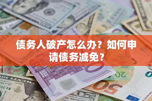 济南债务人破产怎么办？如何申请债务减免？
