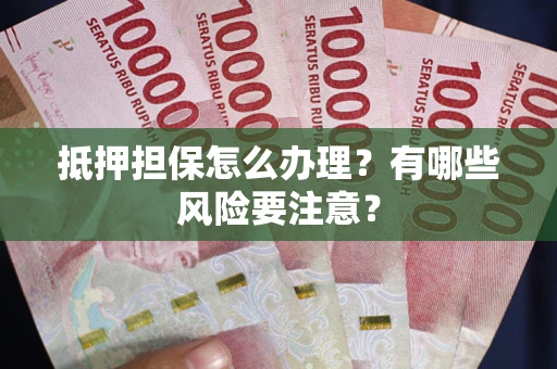 济南抵押担保怎么办理？有哪些风险要注意？