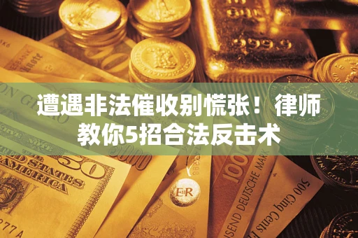 济南遭遇非法催收别慌张！律师教你5招合法反击术