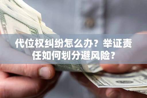 济南代位权纠纷怎么办？举证责任如何划分避风险？