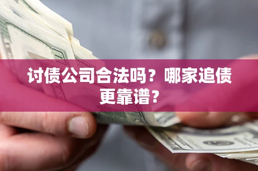 济南讨债公司合法吗？哪家追债更靠谱？