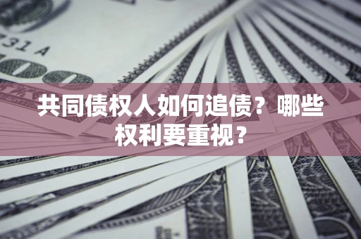 济南共同债权人如何追债？哪些权利要重视？