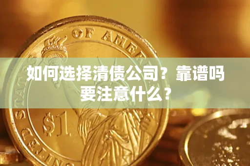 济南如何选择清债公司？靠谱吗要注意什么？