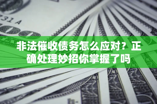 济南非法催收债务怎么应对？正确处理妙招你掌握了吗